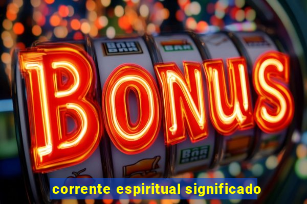 corrente espiritual significado